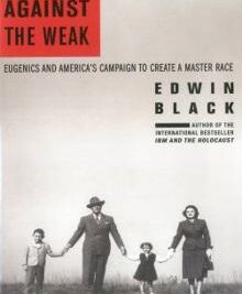 War Against the Weak by Edwin Black is a sweeping, disturbing history of the American eugenics movement and its links to Nazi racial policy.